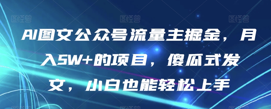 AI图文公众号流量主掘金，月入5W+的项目，傻瓜式发文，小白也能轻松上手【揭秘】-闪越社