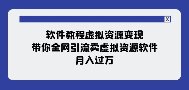 软件教程虚拟资源变现：带你全网引流卖虚拟资源软件，月入过万（11节课）-闪越社