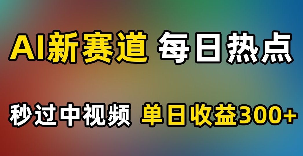 AI新赛道，每日热点，秒过中视频，单日收益300+【揭秘】-闪越社