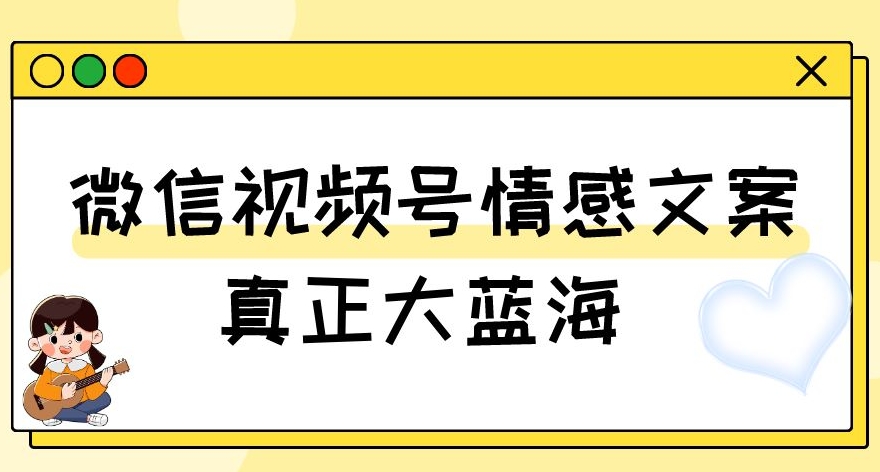 视频号情感文案，真正大蓝海，简单操作，新手小白轻松上手（教程+素材）【揭秘】-闪越社