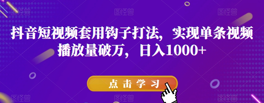 抖音短视频套用钩子打法，实现单条视频播放量破万，日入1000+【揭秘】-闪越社