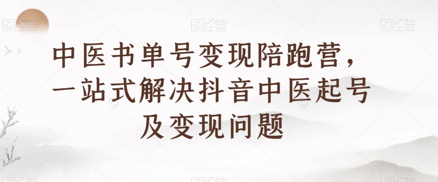 中医书单号变现陪跑营，一站式解决抖音中医起号及变现问题-闪越社