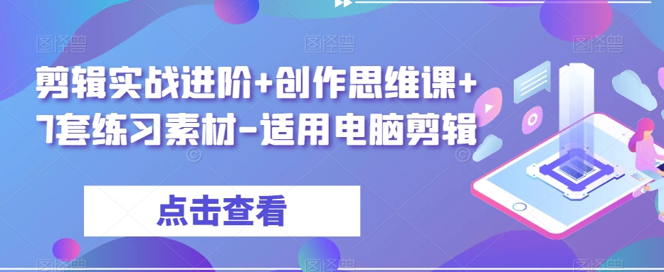 剪辑实战进阶+创作思维课+7套练习素材-适用电脑剪辑-闪越社