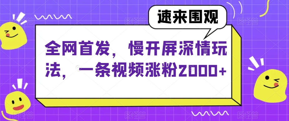 全网首发，慢开屏深情玩法，一条视频涨粉2000+【揭秘】-闪越社