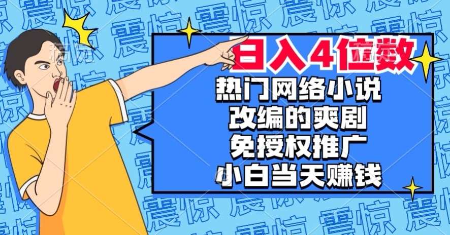 热门网络小说改编的爽剧，免授权推广，新人当天就能赚钱，日入4位数【揭秘】-闪越社