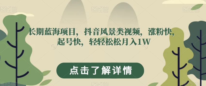 长期蓝海项目，抖音风景类视频，涨粉快，起号快，轻轻松松月入1W【揭秘】-闪越社