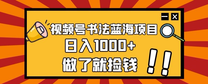 视频号书法蓝海项目，玩法简单，日入1000+【揭秘】-闪越社