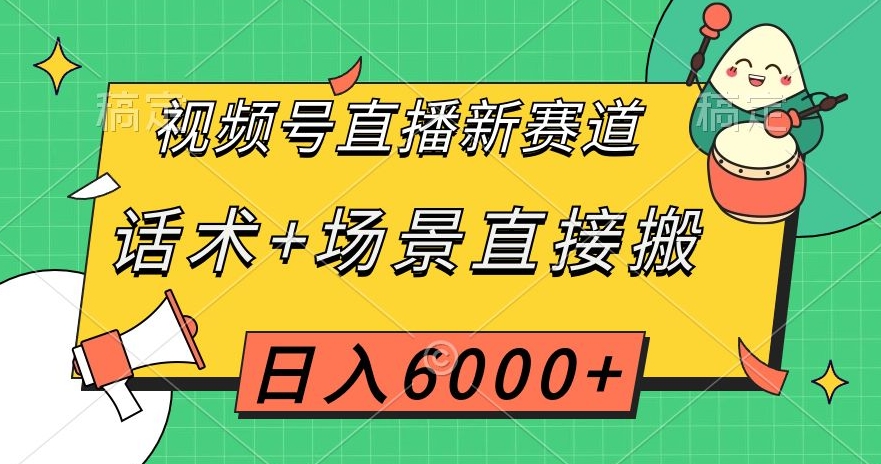 视频号直播新赛道，话术+场景直接搬，日入6000+【揭秘】-闪越社