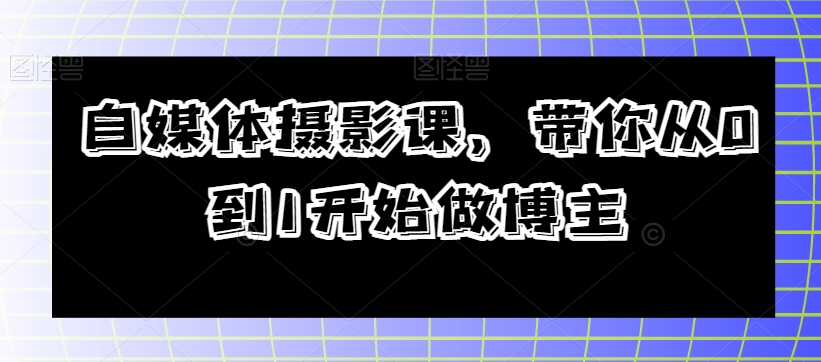 自媒体摄影课，带你从0到1开始做博主-闪越社