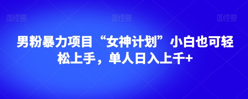 男粉暴力项目“女神计划”小白也可轻松上手，单人日入上千+【揭秘】-闪越社