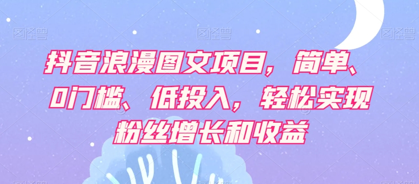 抖音浪漫图文项目，简单、0门槛、低投入，轻松实现粉丝增长和收益-闪越社