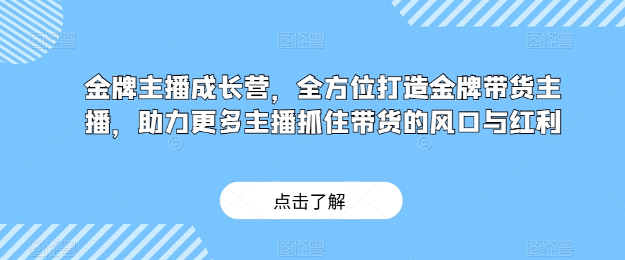 金牌主播成长营，全方位打造金牌带货主播，助力更多主播抓住带货的风口与红利-闪越社