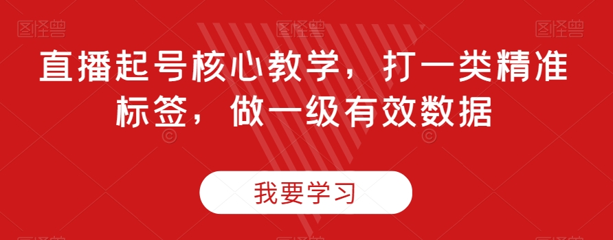 直播起号核心教学，打一类精准标签，做一级有效数据-闪越社