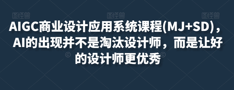 AIGC商业设计应用系统课程(MJ+SD)，AI的出现并不是淘汰设计师，而是让好的设计师更优秀-闪越社