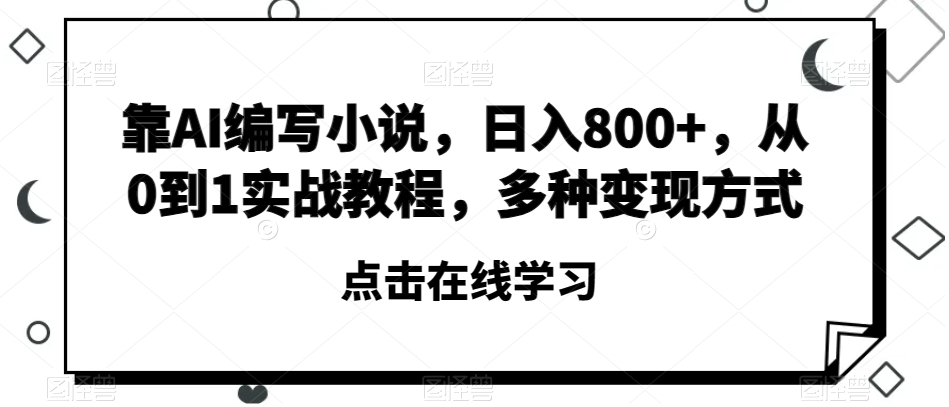 靠AI编写小说，日入800+，从0到1实战教程，多种变现方式【揭秘】-闪越社