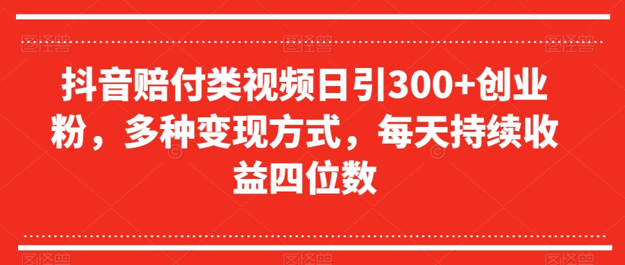 抖音赔付类视频日引300+创业粉，多种变现方式，每天持续收益四位数【揭秘】-闪越社