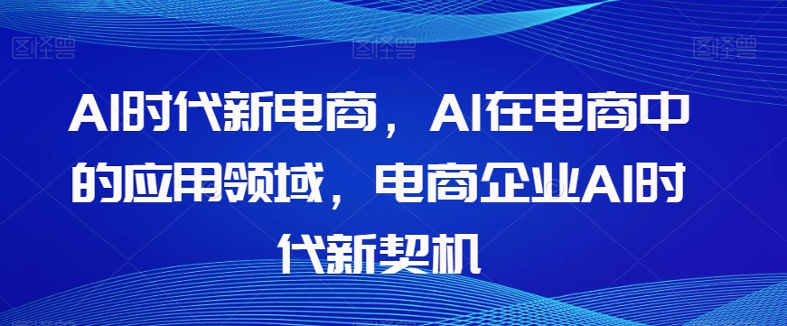 Al时代新电商，Al在电商中的应用领域，电商企业AI时代新契机-闪越社