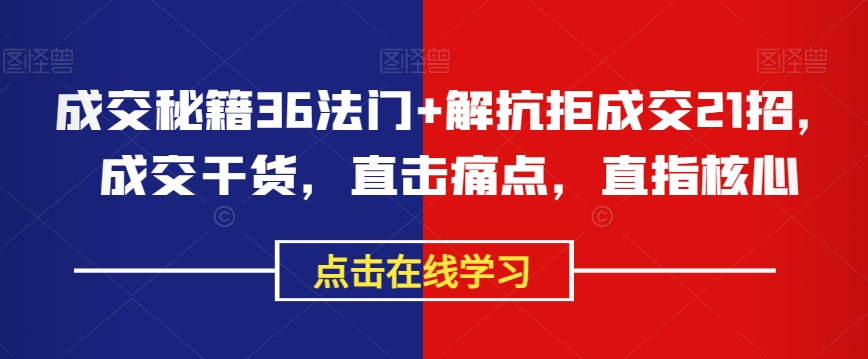 成交秘籍36法门+解抗拒成交21招，成交干货，直击痛点，直指核心-闪越社