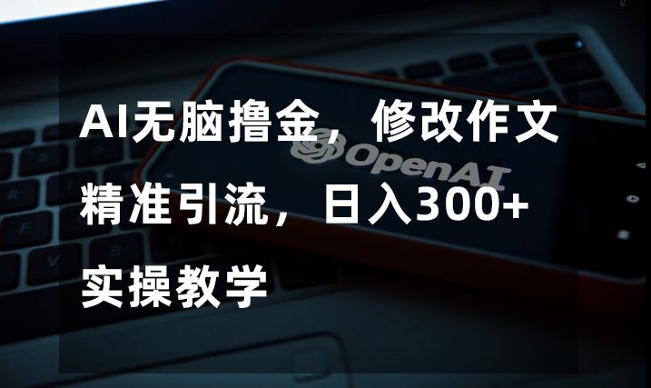 AI无脑撸金，修改作文精准引流，日入300+，实操教学【揭秘】-闪越社