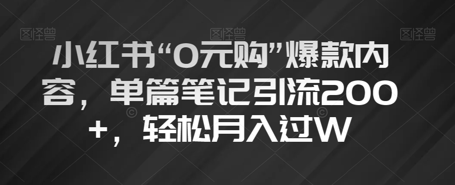 小红书“0元购”爆款内容，单篇笔记引流200+，轻松月入过W【揭秘】-闪越社