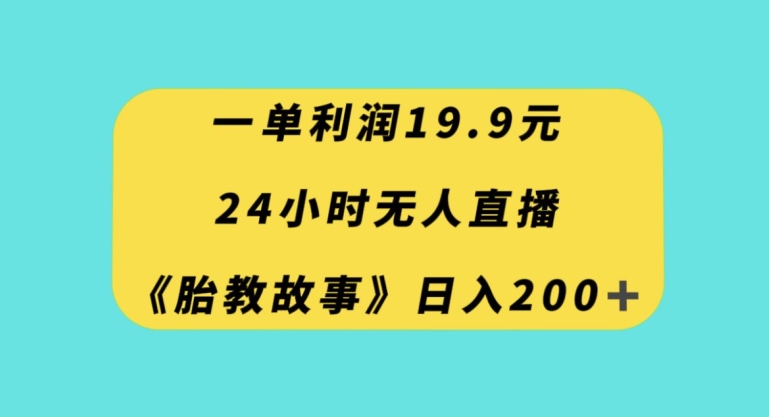 一单利润19.9，24小时无人直播胎教故事，每天轻松200+【揭秘】-闪越社