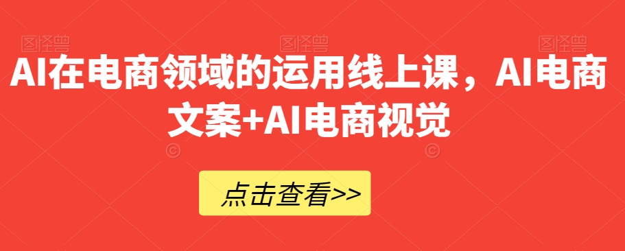 AI在电商领域的运用线上课，​AI电商文案+AI电商视觉-闪越社