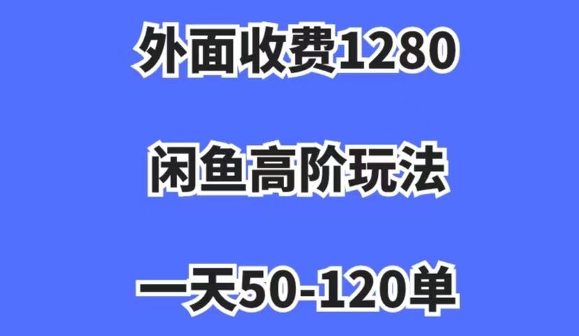 外面收费1280，闲鱼高阶玩法，一天50-120单，市场需求大，日入1000+【揭秘】-闪越社