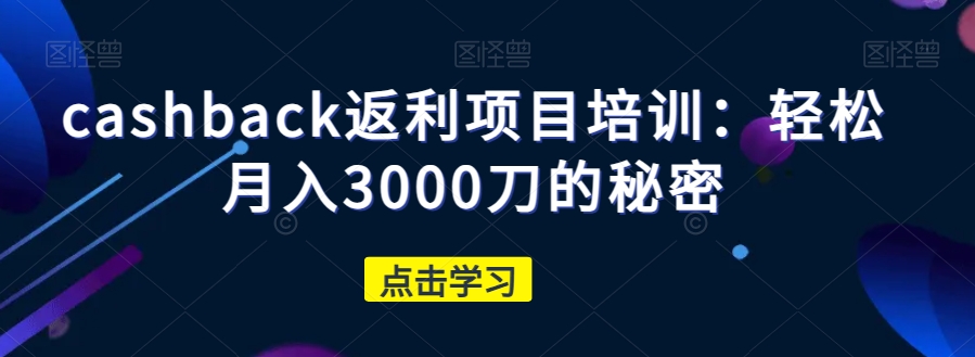 cashback返利项目培训：轻松月入3000刀的秘密-闪越社