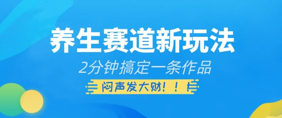 养生赛道新玩法，2分钟搞定一条作品，闷声发大财【揭秘】-闪越社