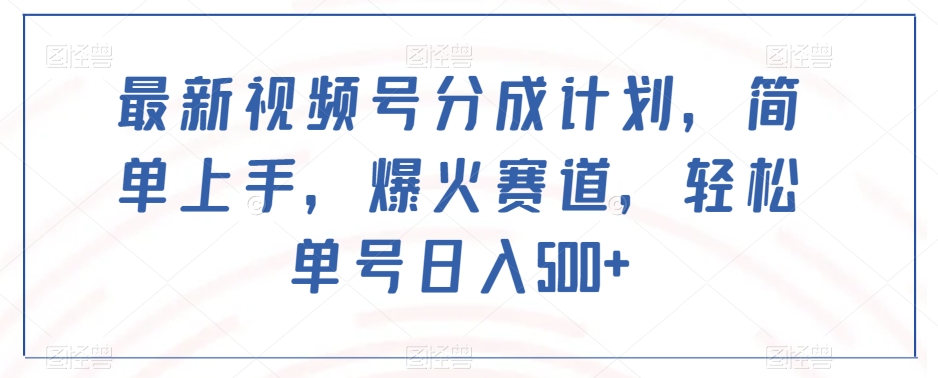 最新视频号分成计划，简单上手，爆火赛道，轻松单号日入500+-闪越社