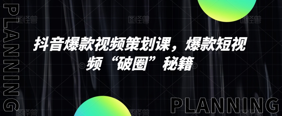 抖音爆款视频策划课，爆款短视频“破圈”秘籍-闪越社