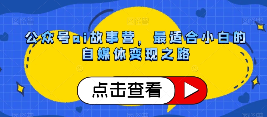 公众号ai故事营，最适合小白的自媒体变现之路-闪越社