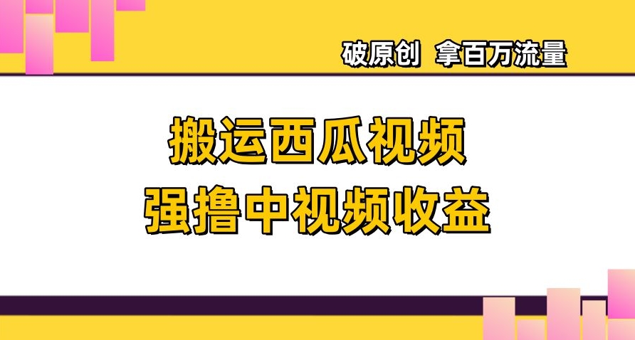 搬运西瓜视频强撸中视频收益，日赚600+破原创，拿百万流量【揭秘】-闪越社