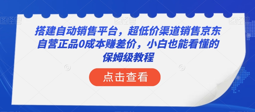 搭建自动销售平台，超低价渠道销售京东自营正品0成本赚差价，小白也能看懂的保姆级教程【揭秘】-闪越社