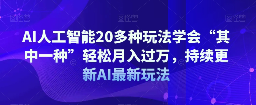 AI人工智能20多种玩法学会“其中一种”轻松月入过万，持续更新AI最新玩法-闪越社