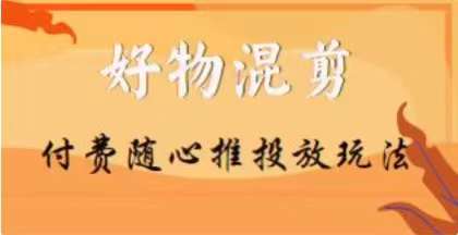 【万三】好物混剪付费随心推投放玩法，随心投放小课抖音教程-闪越社