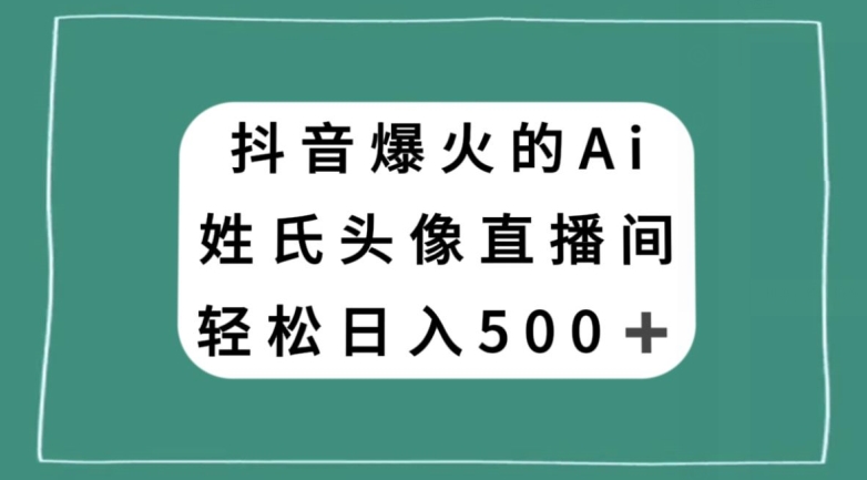 抖音爆火的AI姓氏头像直播，轻松日入500＋-闪越社