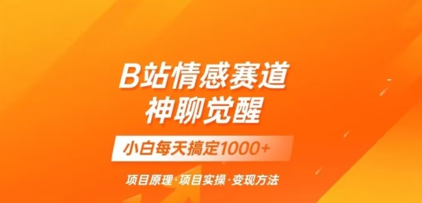 B站情感冷门蓝海赛道秒变现《神聊觉醒》一天轻松变现500+【揭秘】-闪越社