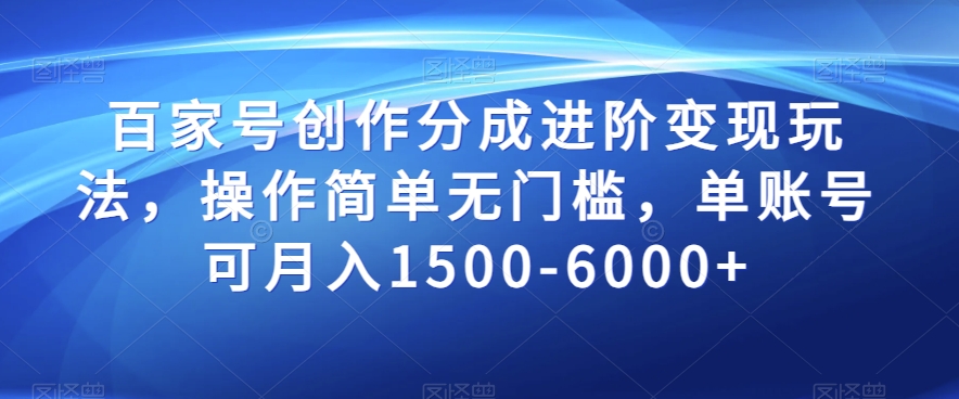 百家号创作分成进阶变现玩法，操作简单无门槛，单账号可月入1500-6000+【揭秘】-闪越社