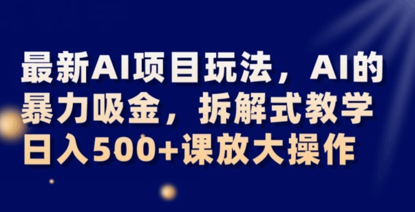 最新AI项目玩法，AI的暴力吸金，拆解式教学，日入500+可放大操作【揭秘】-闪越社