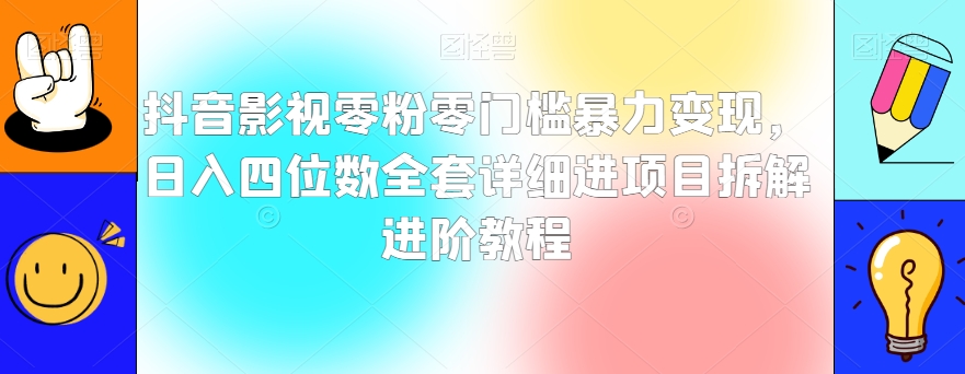 抖音影视零粉零门槛暴力变现，日入四位数全套详细进项目拆解进阶教程【揭秘】-闪越社