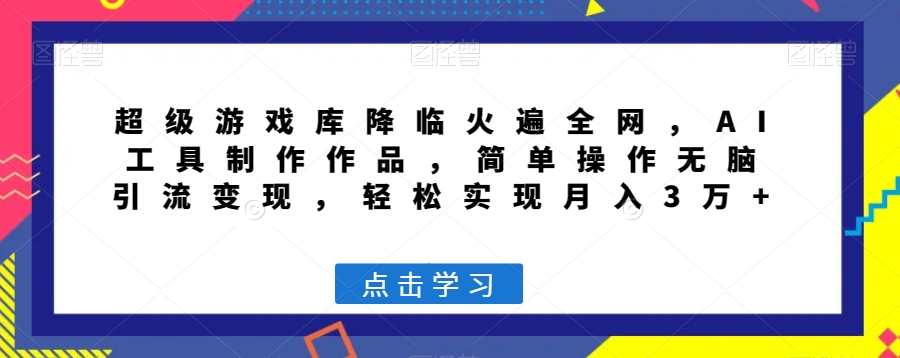 超级游戏库降临火遍全网，AI工具制作作品，简单操作无脑引流变现，轻松实现月入3万+【揭秘】-闪越社