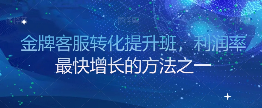 金牌客服转化提升班，利润率最快增长的方法之一-闪越社