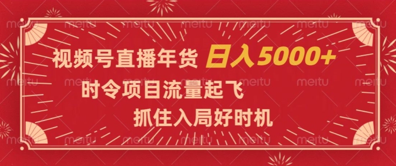 视频号直播年货，时令项目流量起飞，抓住入局好时机，日入5000+【揭秘】-闪越社