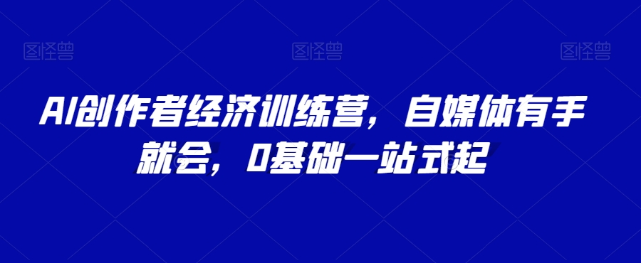 AI创作者经济训练营，自媒体有手就会，0基础一站式起-闪越社