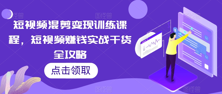 短视频混剪变现训练课程，短视频赚钱实战干货全攻略-闪越社