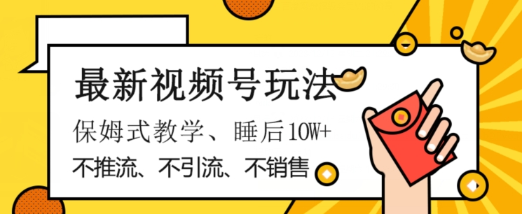 最新视频号玩法，不销售、不引流、不推广，躺着月入1W+，保姆式教学，小白轻松上手【揭秘】-闪越社