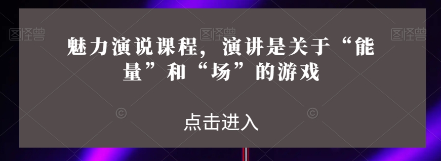 魅力演说课程，演讲是关于“能量”和“场”的游戏-闪越社