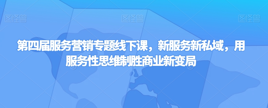 第四届服务营销专题线下课，新服务新私域，用服务性思维制胜商业新变局-闪越社