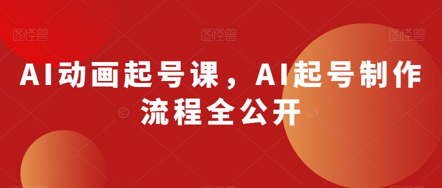 AI动画起号课，AI起号制作流程全公开-闪越社